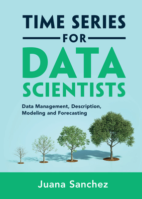 Time Series for Data Scientists: Data Management, Description, Modeling and Forecasting - Juana Sanchez