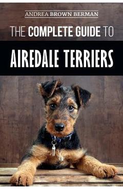 Coperta cărții 'The Complete Guide to Airedale Terriers: Choosing, Training, Feeding, and Loving your new Airedale Terrier Puppy -'