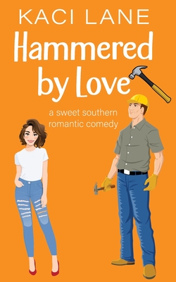 Hammered by Love: A Sweet Southern Romantic Comedy - Kaci Lane