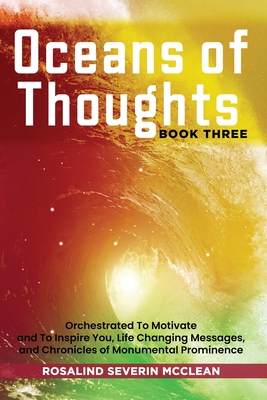 Oceans of Thoughts Book Three: Orchestrated To Motivate and To Inspire You, Life Changing Messages, and Chronicles of Monumental Prominence - Rosalind Severin Mcclean