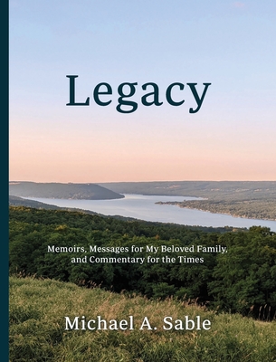 Legacy: Memoirs, Messages for My Beloved Family, and Commentary for the Times - Michael A. Sable