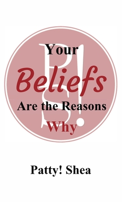 Your Beliefs Are the Reasons Why - Patty! Shea