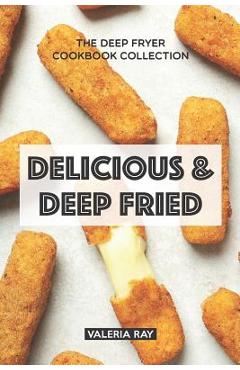 Coperta cărții 'Delicious & Deep Fried: The Deep Fryer Cookbook Collection - Valeria Ray'