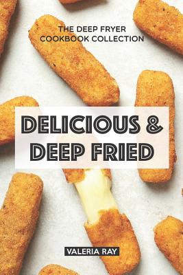 Coperta cărții 'Delicious & Deep Fried: The Deep Fryer Cookbook Collection - Valeria Ray'