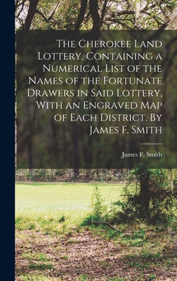 The Cherokee Land Lottery, Containing a Numerical List of the Names of the Fortunate Drawers in Said Lottery, With an Engraved map of Each District. B - James F. Smith