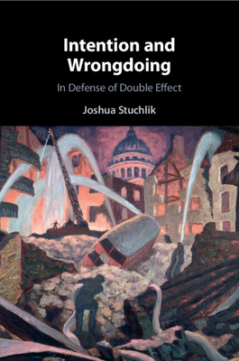 Intention and Wrongdoing: In Defense of Double Effect - Joshua Stuchlik