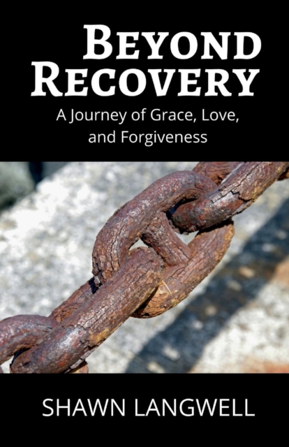 Beyond Recovery: A Journey of Grace, Love, and Forgiveness - Shawn Langwell
