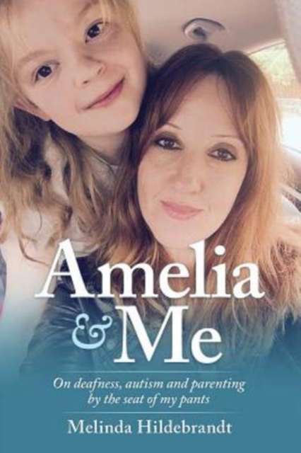 Amelia & Me: On deafness, and parenting by the seat of my pants - Melinda Hildebrandt