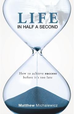 Coperta cărții 'Life in Half a Second: How to Achieve Success Before It's Too Late - Matthew Michalewicz'
