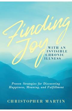 Coperta cărții 'Finding Joy with an Invisible Chronic Illness: Proven Strategies for Discovering Happiness, Meaning, and Fulfillment -'