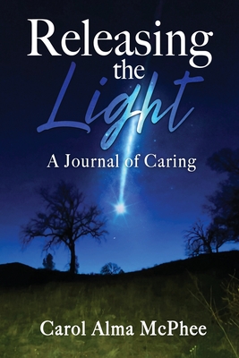 Releasing the Light: A Journal of Caring - Carol Alma Mcphee