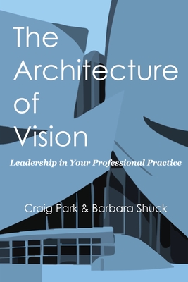 The Architecture of Vision: Leadership in Your Professional Practice - Craig Park