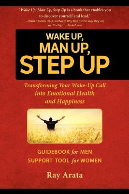 Wake Up, Man Up, Step Up: Transforming Your Wake-Up Call into Emotional Health and Happiness - Ray Arata
