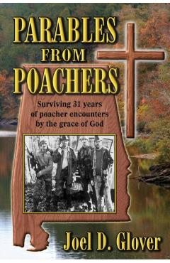 Parables from Poachers: Surviving 31 Years of Poacher Encounters by the Grace of God - Joel D. Glover