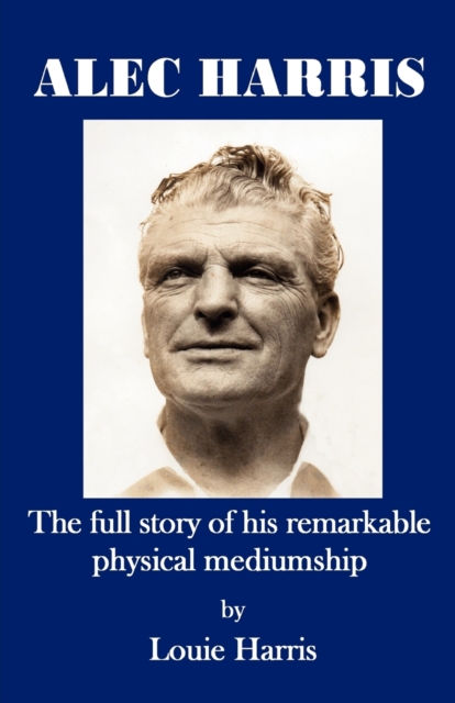 Alec Harris- The Full Story of His Remarkble Physical Mediumship - Louie Harris