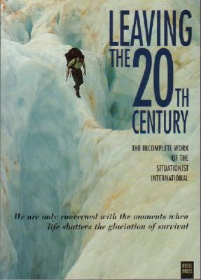 Leaving the 20th Century: The Incomplete Work of the Situationist International - Christopher Gray