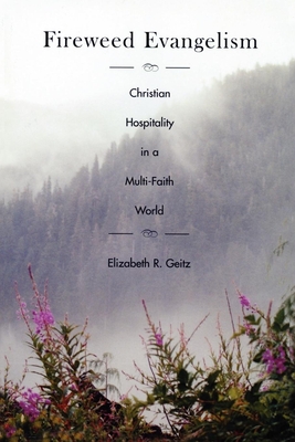Fireweed Evangelism: Christian Hospitality in a Multi-Faith World - Elizabeth Geitz