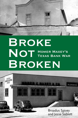 Broke, Not Broken: Homer Maxey's Texas Bank War - Broadus Spivey