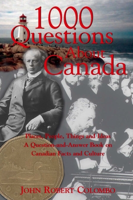 1000 Questions about Canada: Places, People, Things and Ideas, a Question-And-Answer Book on Canadian Facts and Culture - John Robert Colombo