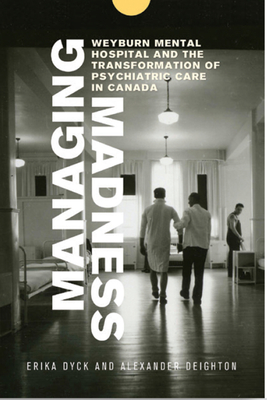 Managing Madness: Weyburn Mental Hospital and the Transformation of Psychiatric Care in Canada - Erika Dyck