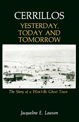 Cerrillos, Yesterday, Today and Tomorrow: The Story of a Won't-Be Ghost Town - Jacqueline Lawson