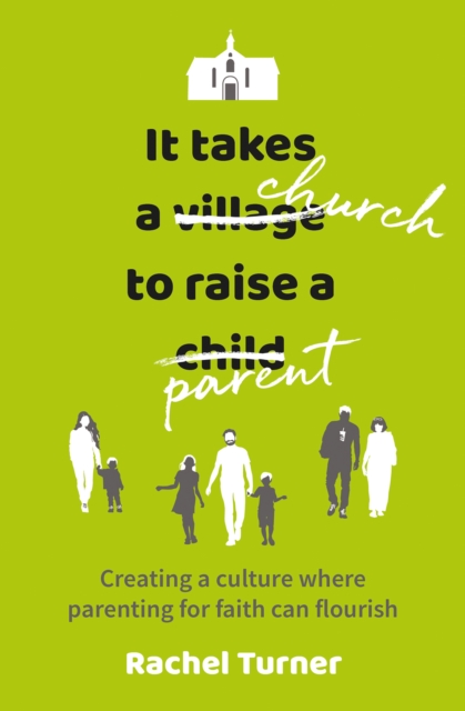 It Takes a Church to Raise a Parent: Creating a culture where parenting for faith can flourish - Rachel Turner