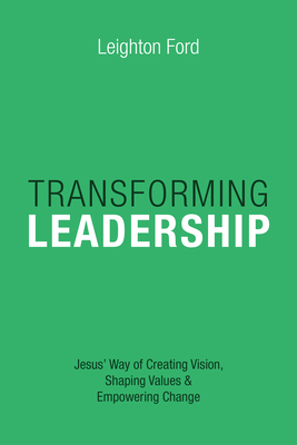 Transforming Leadership: Jesus' Way of Creating Vision, Shaping Values Empowering Change - Leighton Ford