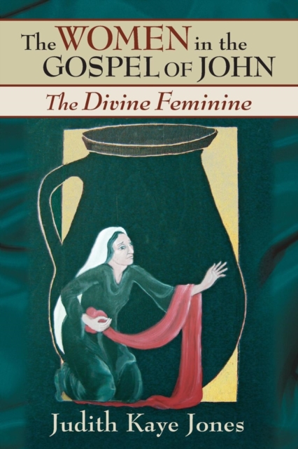 The Women in the Gospel of John: The Divine Feminine - Judith Kaye Jones