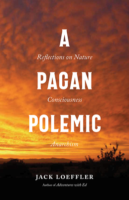 A Pagan Polemic: Reflections on Nature, Consciousness, and Anarchism - Jack Loeffler