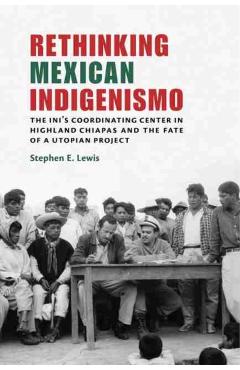 Coperta cărții 'Rethinking Mexican Indigenismo: The Ini's Coordinating Center in Highland Chiapas and the Fate of a Utopian Project -'