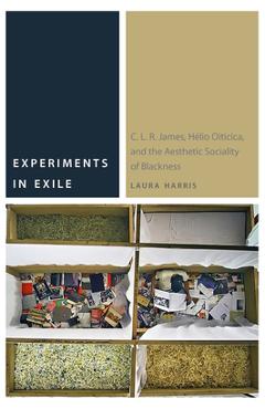 Poza produsului Experiments in Exile: C. L. R. James, Hélio Oiticica, and the Aesthetic Sociality of Blackness - Laura Harris