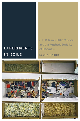 Experiments in Exile: C. L. R. James, Hélio Oiticica, and the Aesthetic Sociality of Blackness - Laura Harris
