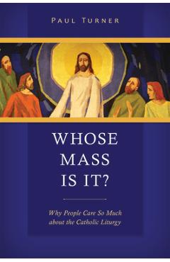 Coperta cărții 'Whose Mass Is It?: Why People Care So Much about the Catholic Liturgy - Paul Turner'