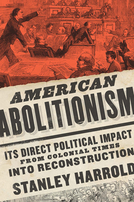 American Abolitionism: Its Direct Political Impact from Colonial Times Into Reconstruction - Stanley Harrold
