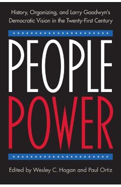 Poza produsului People Power: History, Organizing, and Larry Goodwyn's Democratic Vision in the Twenty-First Century - Wesley C. Hogan