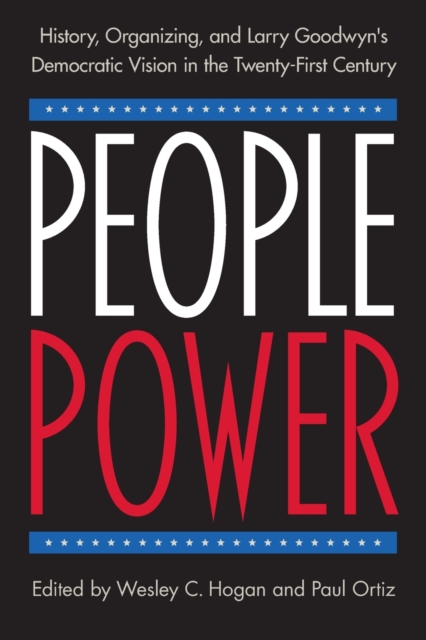 People Power: History, Organizing, and Larry Goodwyn's Democratic Vision in the Twenty-First Century - Wesley C. Hogan