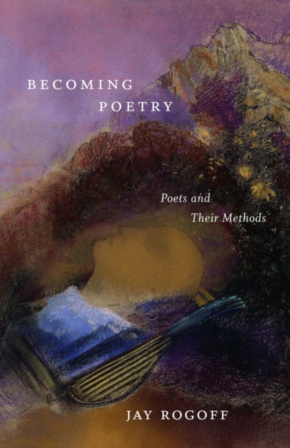 Becoming Poetry: Poets and Their Methods - Jay Rogoff