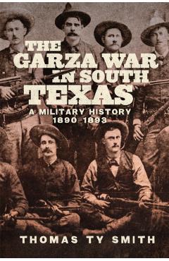 Coperta cărții 'The Garza War in South Texas: A Military History, 1890-1893 - Thomas Ty Smith'