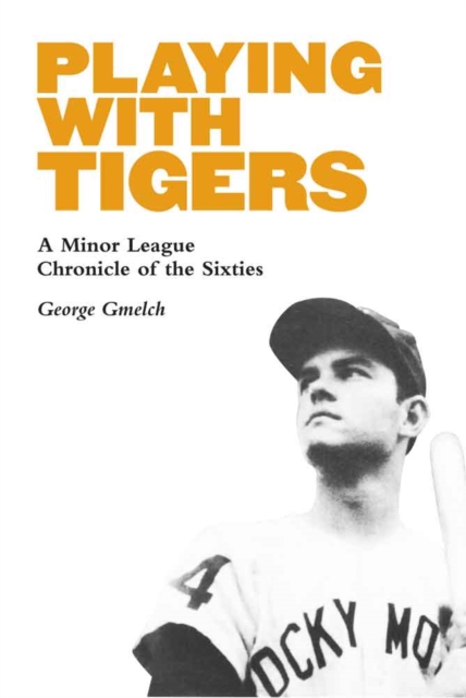 Playing with Tigers: A Minor League Chronicle of the Sixties - George Gmelch