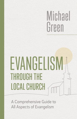 Evangelism Through the Local Church: A Comprehensive Guide to All Aspects of Evangelism - Michael Green