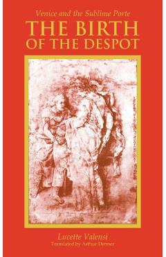 Coperta cărții 'The Birth of the Despot: Venice and the Sublime Porte - Lucette Valensi'