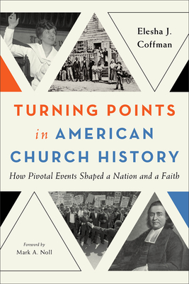 Turning Points in American Church History: How Pivotal Events Shaped a Nation and a Faith - Elesha J. Coffman