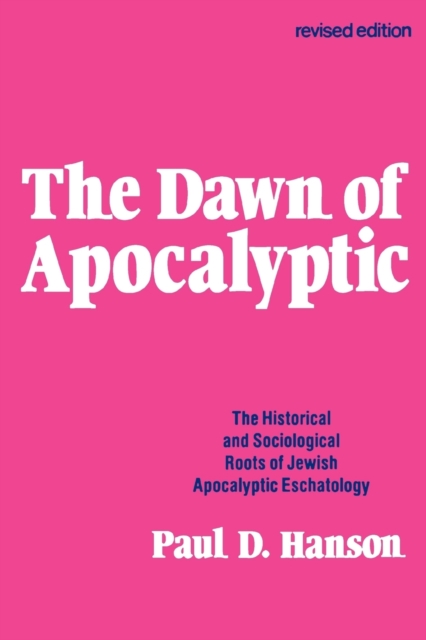 The Dawn of Apocalyptic: The Historical & Sociological Roots of Jewish Apocalyptic Eschatology - Paul D. Hanson