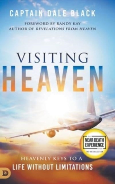 Visiting Heaven: Heavenly Keys to a Life Without Limitations - Captain Dale Black