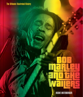 Bob Marley and the Wailers: The Ultimate Illustrated History - Richie Unterberger