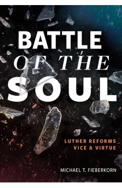Poza produsului Battle of the Soul: Luther Reforms Vice and Virtue - Michael T. Fieberkorn