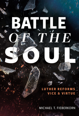 Battle of the Soul: Luther Reforms Vice and Virtue - Michael T. Fieberkorn