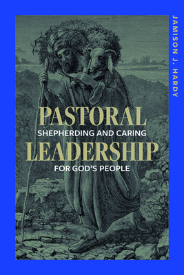 Pastoral Leadership: Shepherding and Caring for God's People - Jamison Hardy