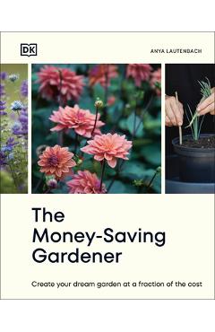 Coperta cărții 'The Money-Saving Gardener: Create Your Dream Garden at a Fraction of the Cost - Anya Lautenbach'