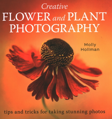Creative Flower and Plant Photography: Tips and Tricks for Taking Stunning Shots - Molly Hollman